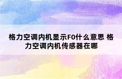 格力空调内机显示F0什么意思 格力空调内机传感器在哪